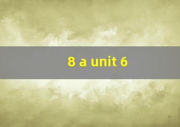 8 a unit 6